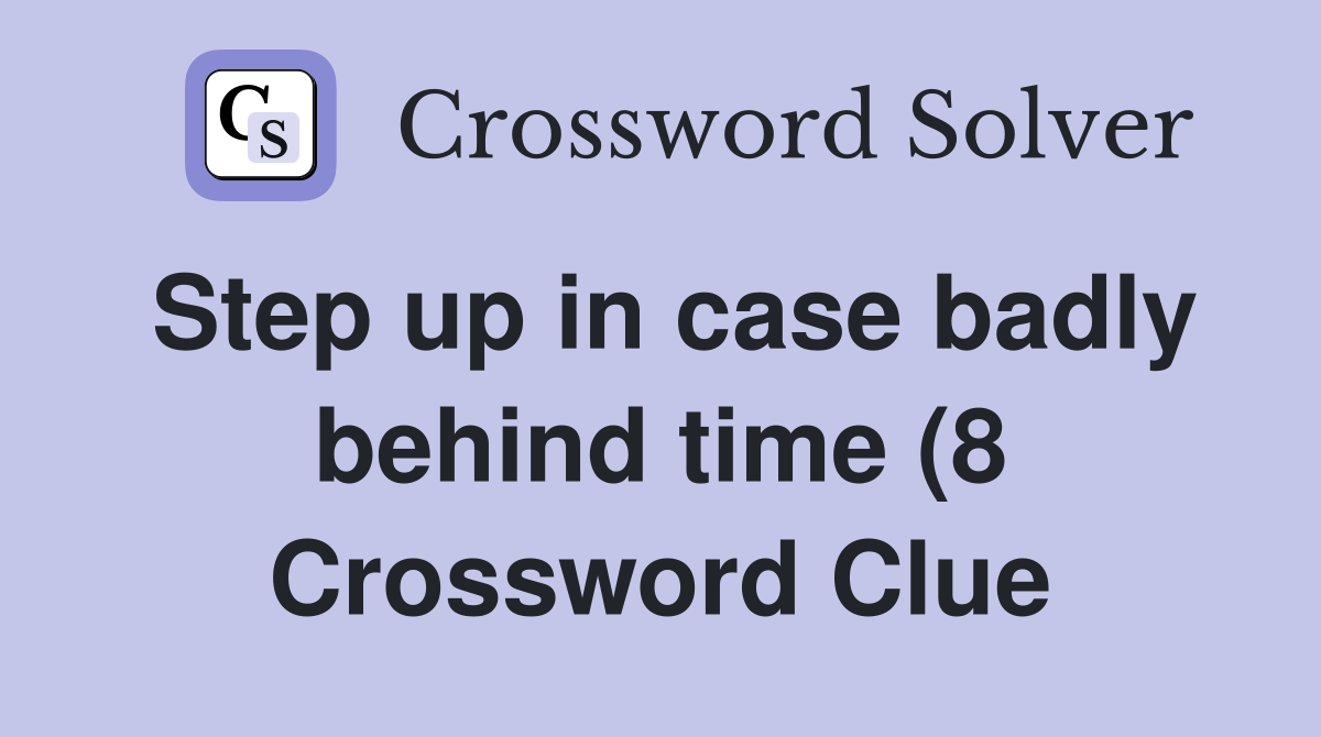 Step up in case badly behind time (8) Crossword Clue Answers Step up in case badly behind time (8) Crossword Clue Answers