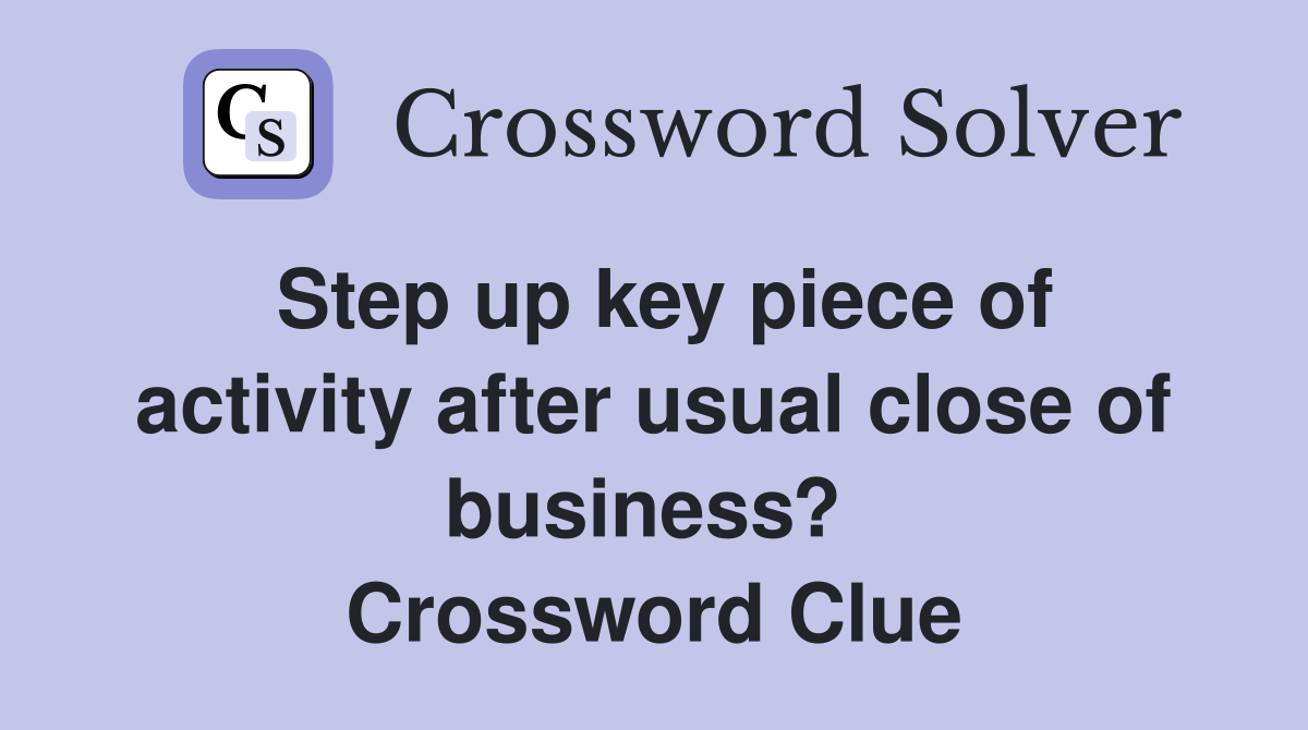 Step up key piece of activity after usual close of business?  Crossword Clue