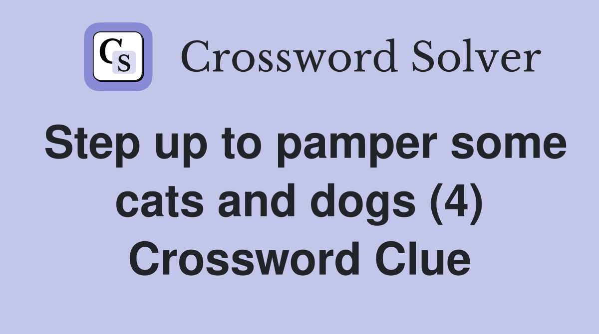 Step up to pamper some cats and dogs (4) Crossword Clue