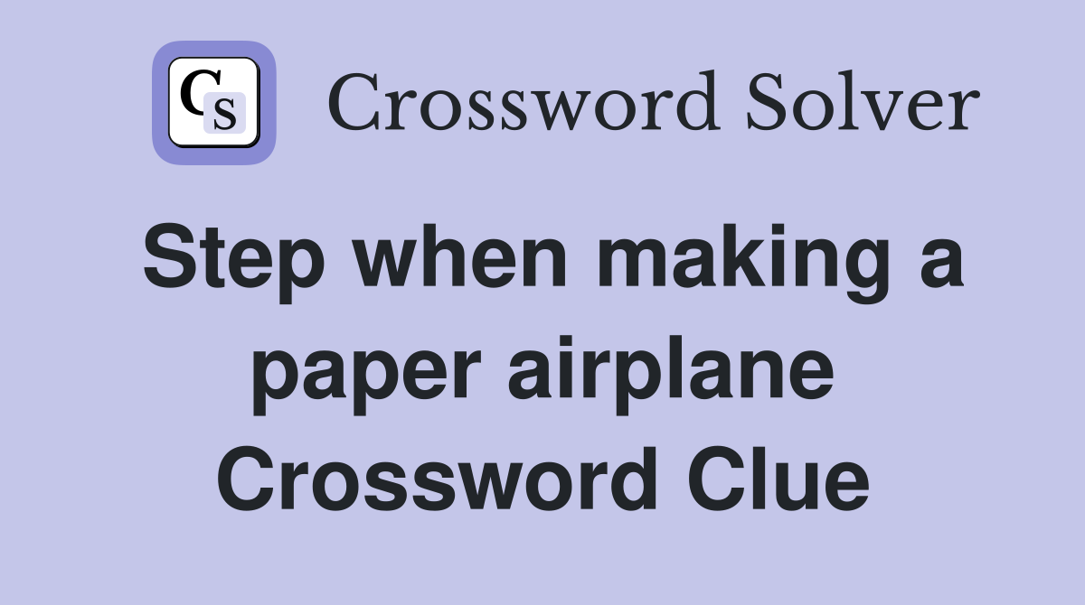 Step when making a paper airplane Crossword Clue
