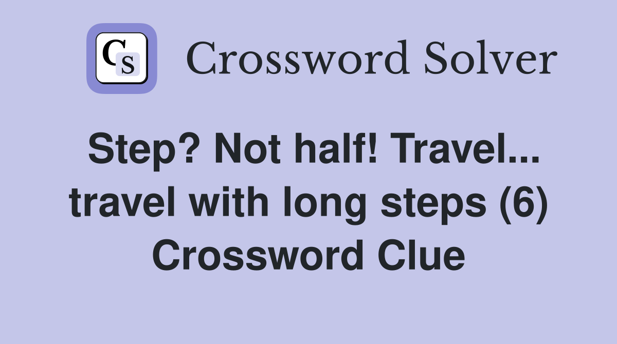 Step? Not half! Travel... travel with long steps (6) Crossword Clue