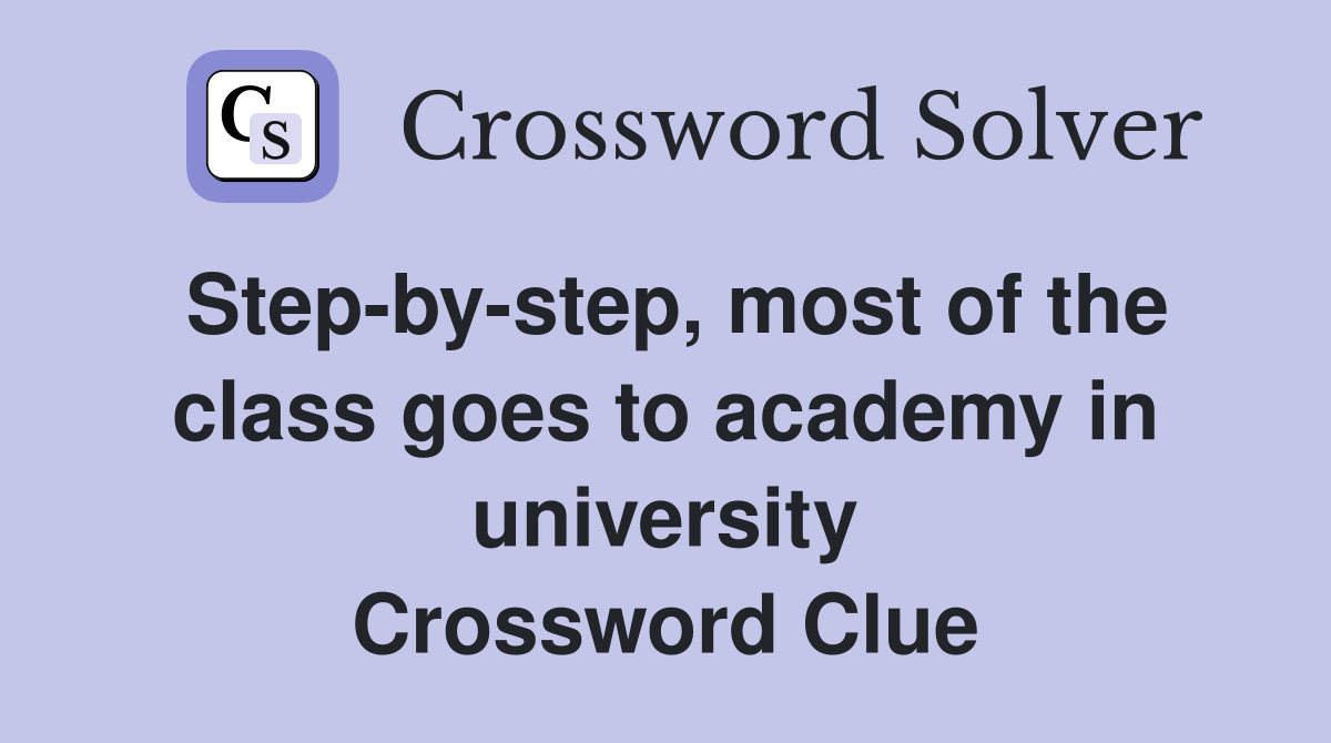 Step-by-step, most of the class goes to academy in university Crossword Clue