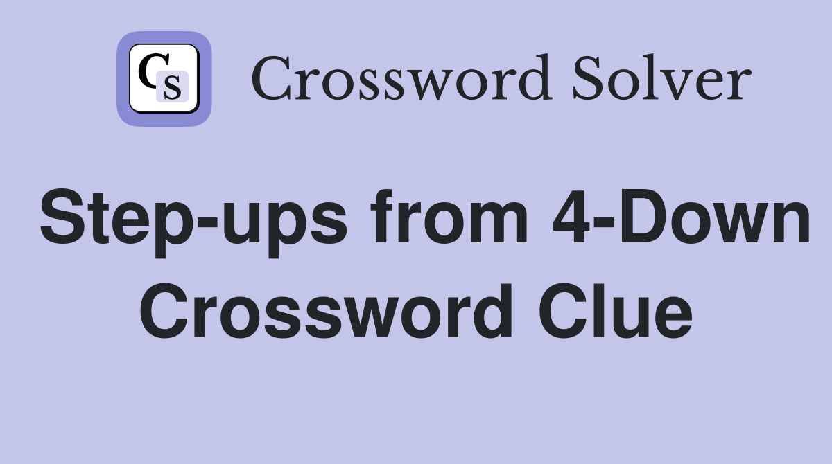 Step-ups from 4-Down Crossword Clue