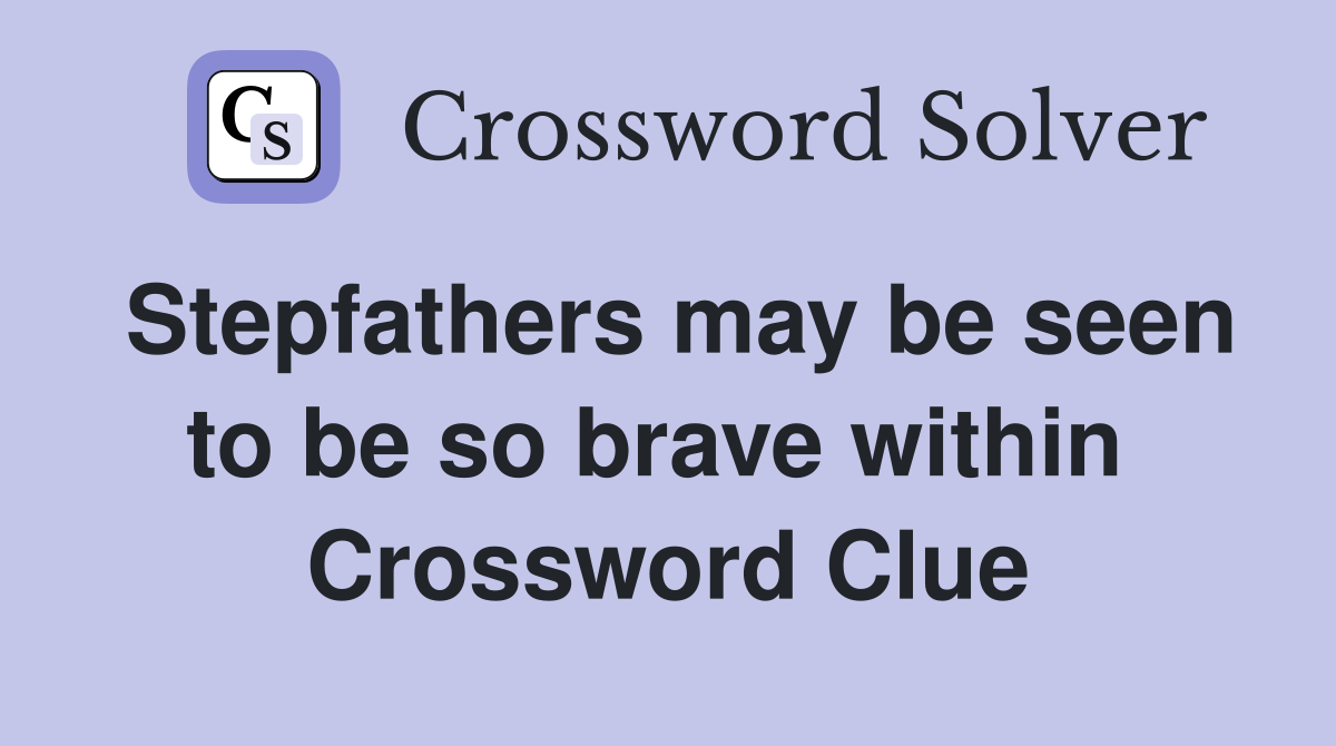 Stepfathers may be seen to be so brave within  Crossword Clue