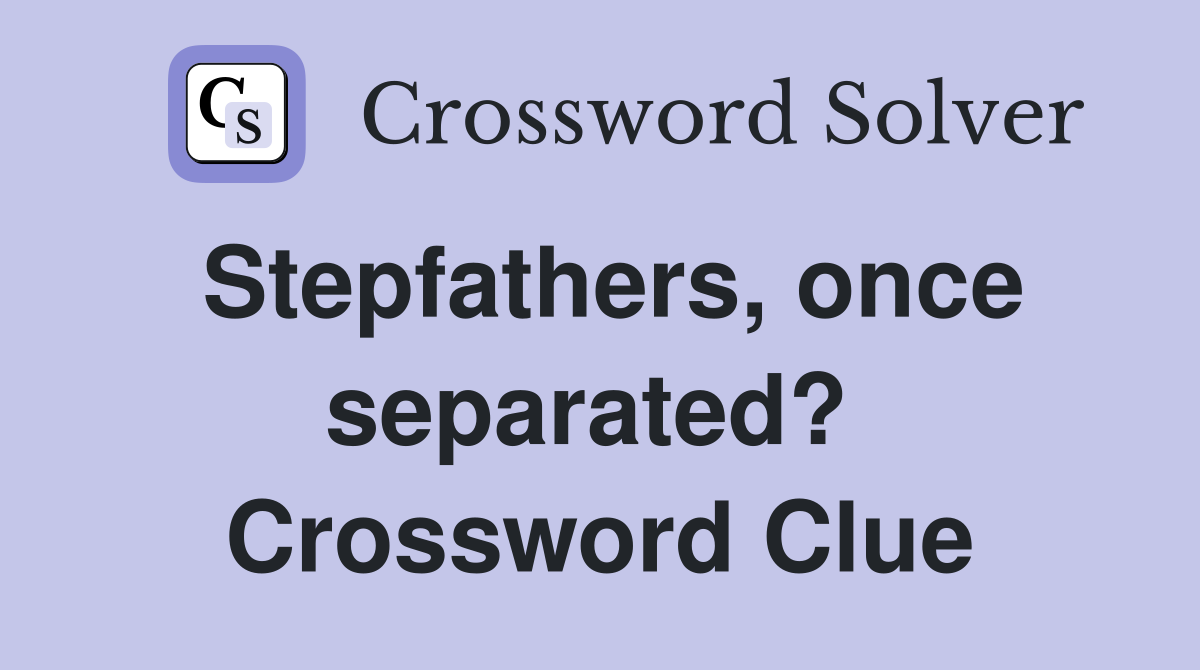 Stepfathers, once separated?  Crossword Clue