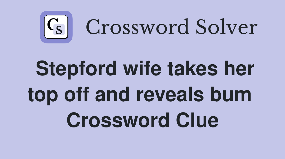 Stepford wife takes her top off and reveals bum  Crossword Clue