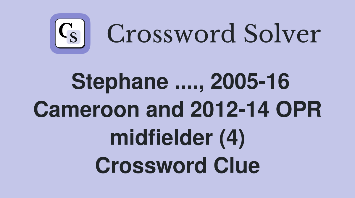 Stephane ...., 2005-16 Cameroon and 2012-14 OPR midfielder (4) Crossword Clue