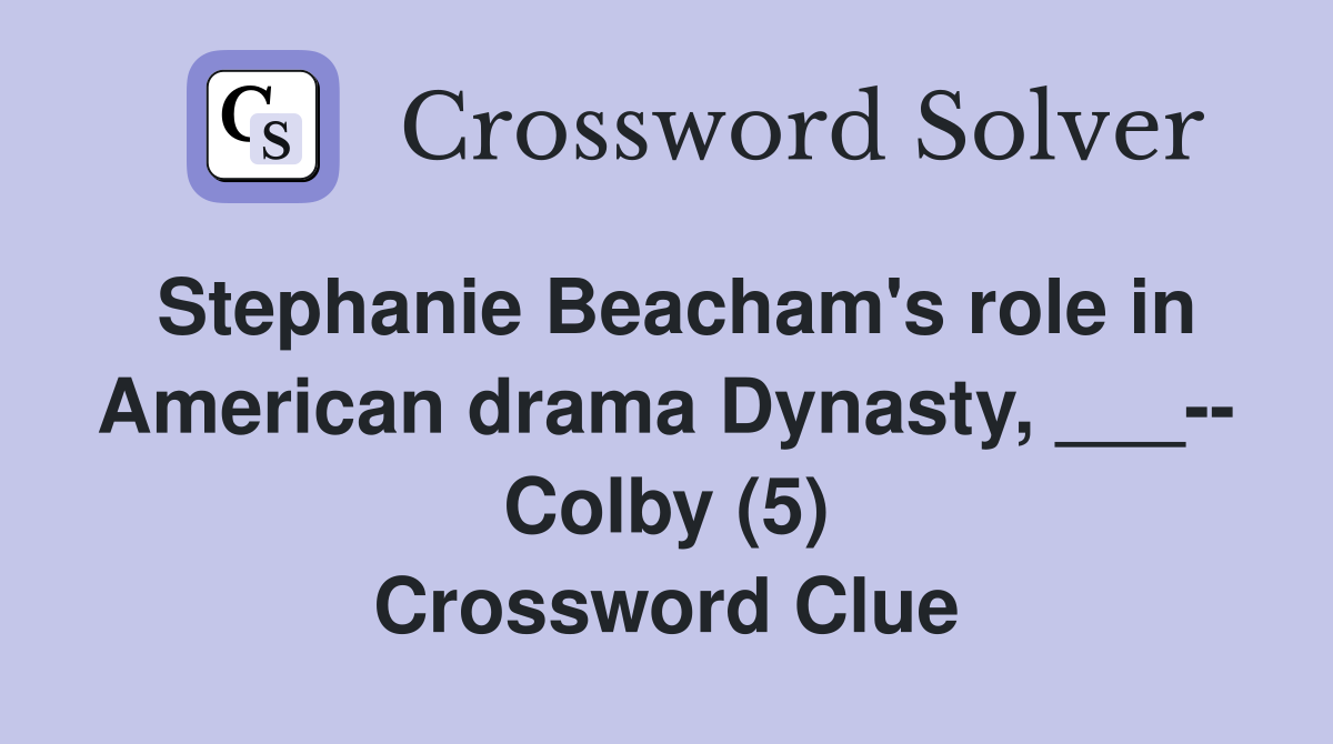 Stephanie Beacham's role in American drama Dynasty, ___-- Colby (5) Crossword Clue