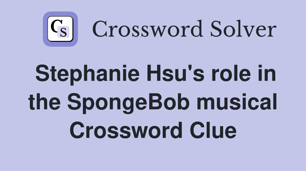 Stephanie Hsu's role in the SpongeBob musical Crossword Clue