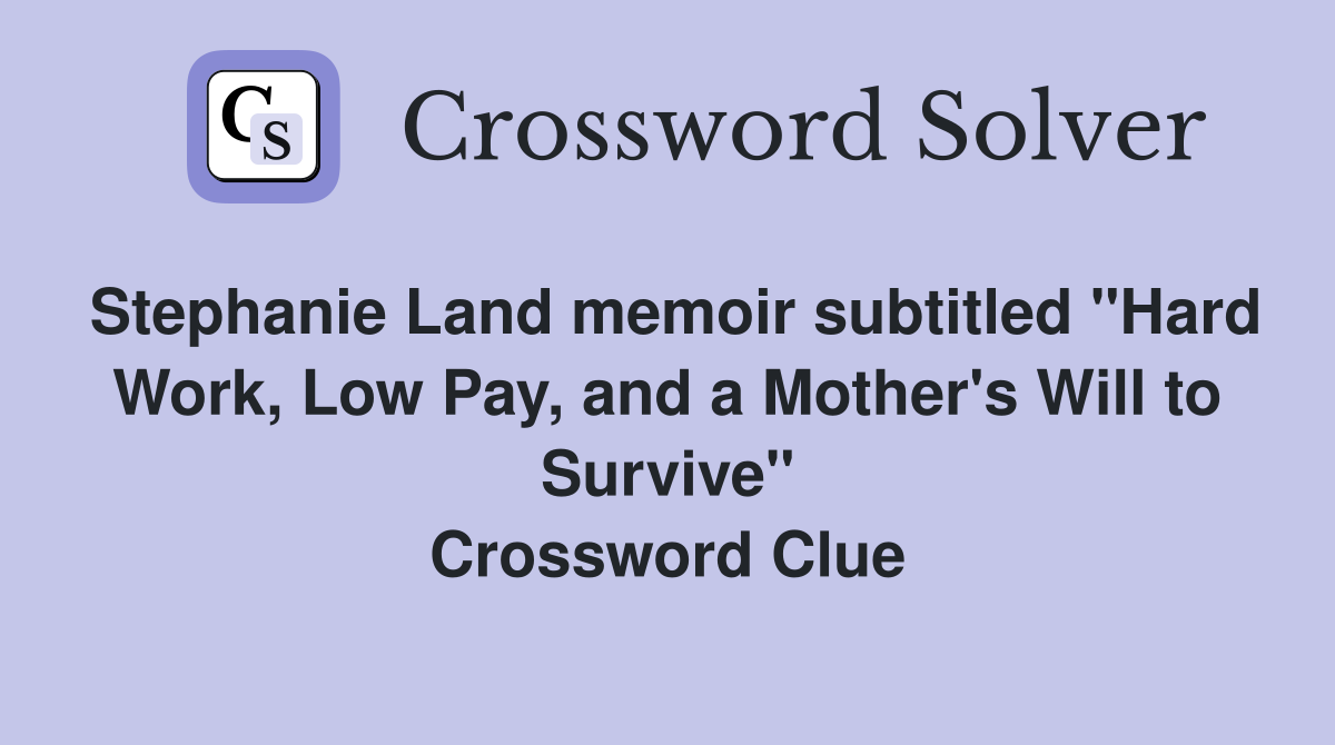 Stephanie Land memoir subtitled "Hard Work, Low Pay, and a Mother's Will to Survive" Crossword Clue