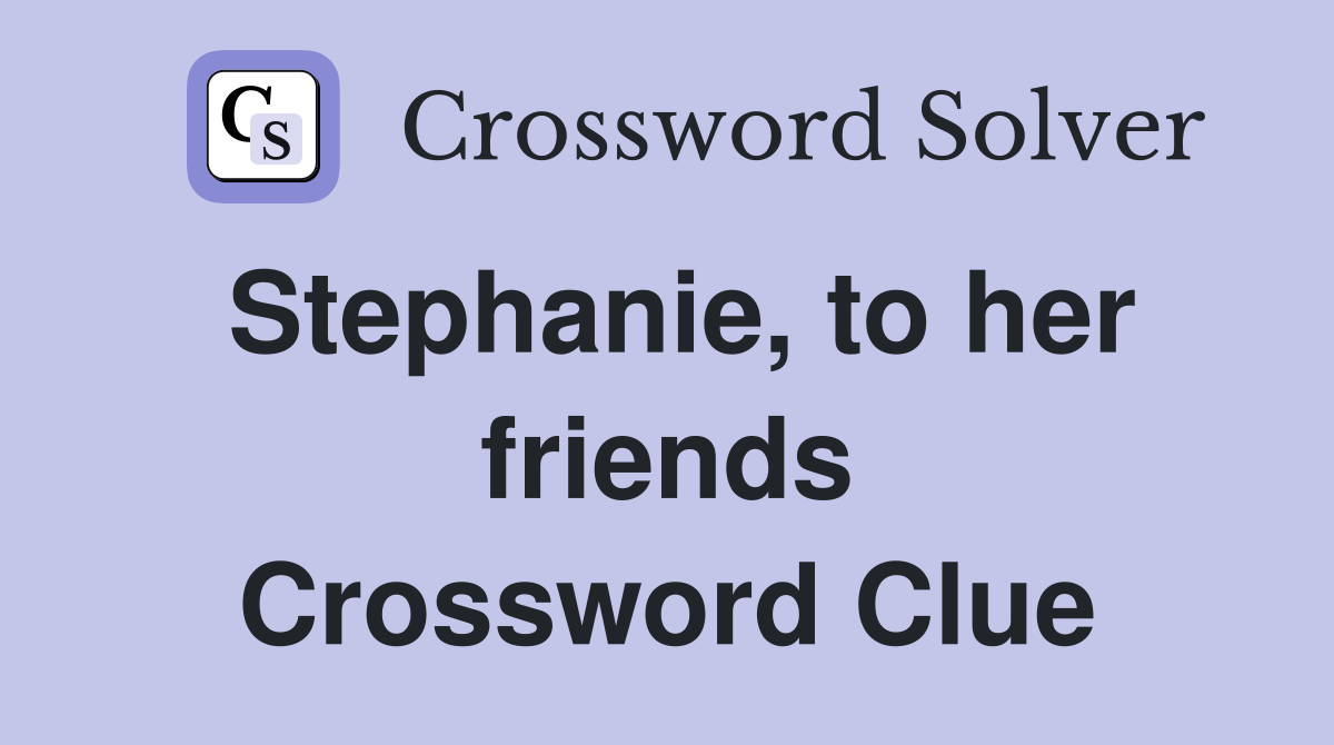 Stephanie, to her friends Crossword Clue