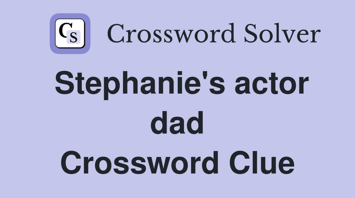 Stephanie's actor dad Crossword Clue