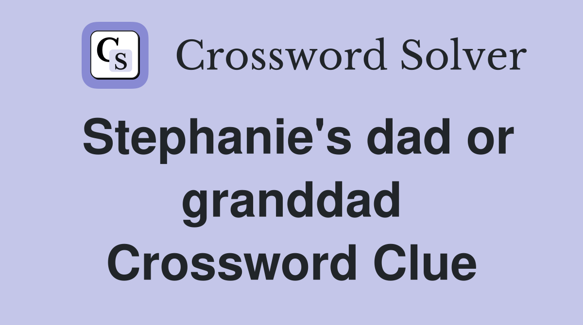 Stephanie's dad or granddad Crossword Clue