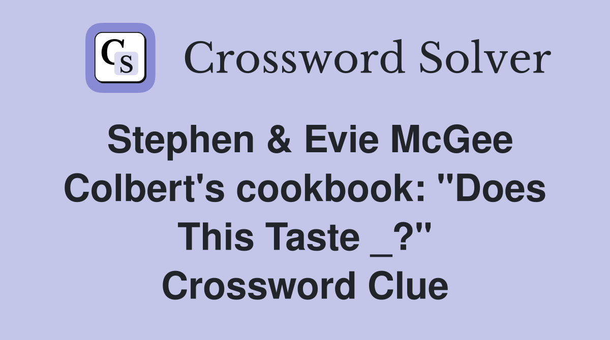 Stephen & Evie McGee Colbert's cookbook: "Does This Taste _?" Crossword Clue