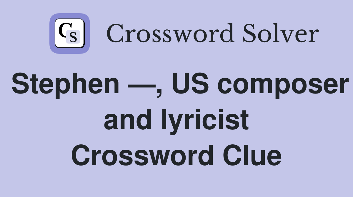 Stephen —, US composer and lyricist Crossword Clue