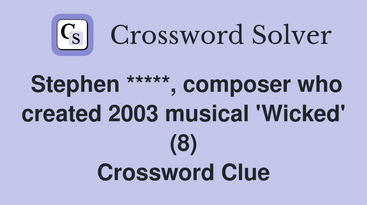 Stephen *****, composer who created 2003 musical 'Wicked' (8) Crossword Clue