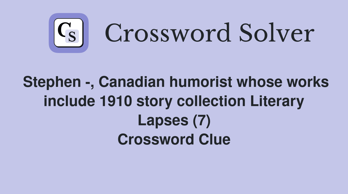 Stephen -, Canadian humorist whose works include 1910 story collection Literary Lapses (7) Crossword Clue