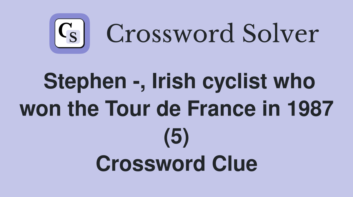 Stephen -, Irish cyclist who won the Tour de France in 1987 (5) Crossword Clue