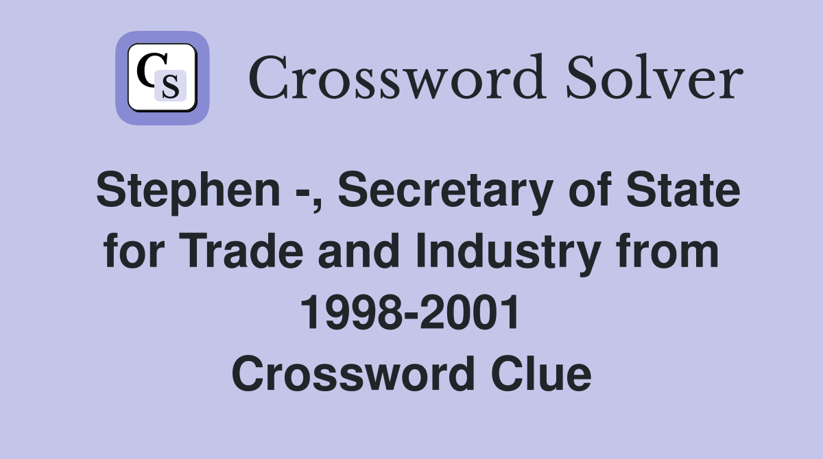 Stephen -, Secretary of State for Trade and Industry from 1998-2001 Crossword Clue