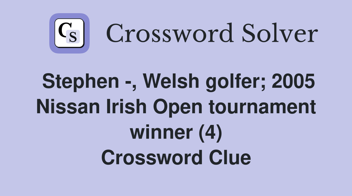 Stephen -, Welsh golfer; 2005 Nissan Irish Open tournament winner (4) Crossword Clue