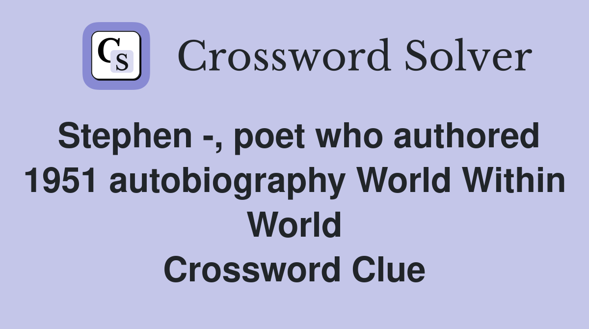 Stephen -, poet who authored 1951 autobiography World Within World Crossword Clue