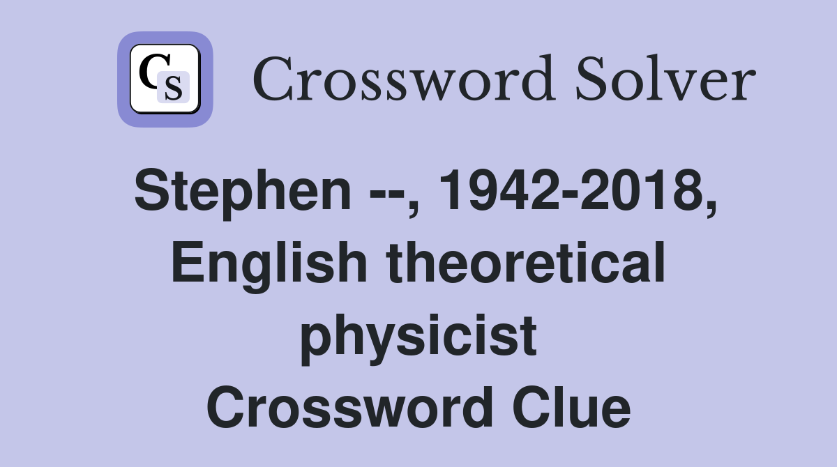 Stephen --, 1942-2018, English theoretical physicist Crossword Clue