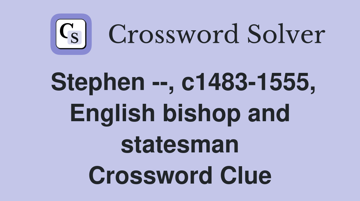 Stephen --, c1483-1555, English bishop and statesman Crossword Clue