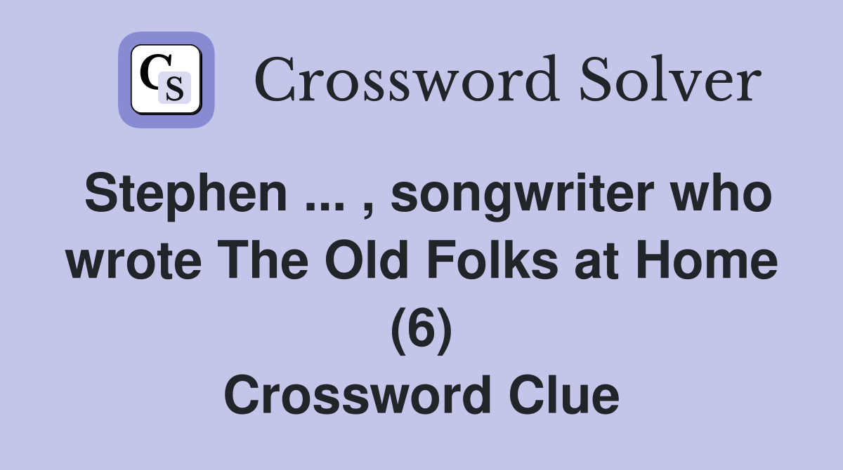 Stephen ... , songwriter who wrote The Old Folks at Home (6) Crossword Clue
