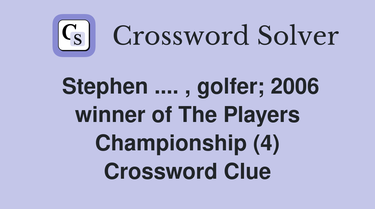 Stephen .... , golfer; 2006 winner of The Players Championship (4) Crossword Clue