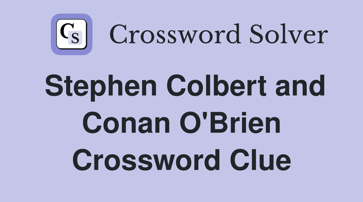 Stephen Colbert and Conan O'Brien Crossword Clue
