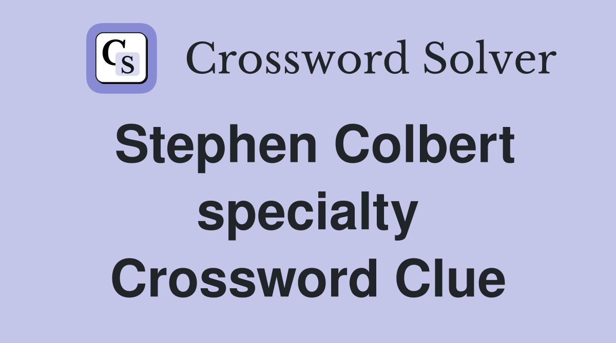 Stephen Colbert specialty Crossword Clue