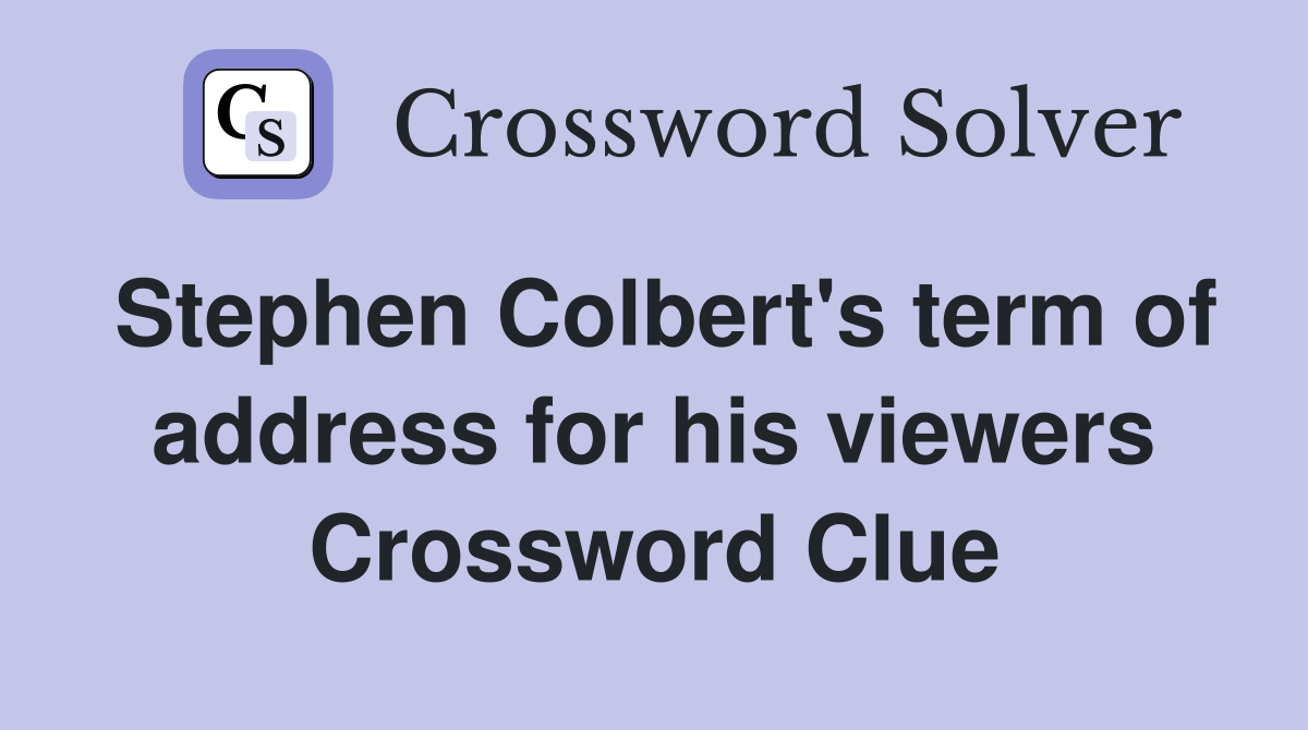 Stephen Colbert's term of address for his viewers Crossword Clue