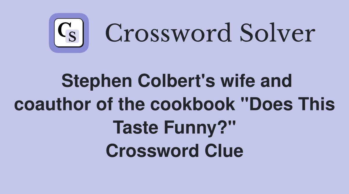 Stephen Colbert's wife and coauthor of the cookbook "Does This Taste Funny?" Crossword Clue