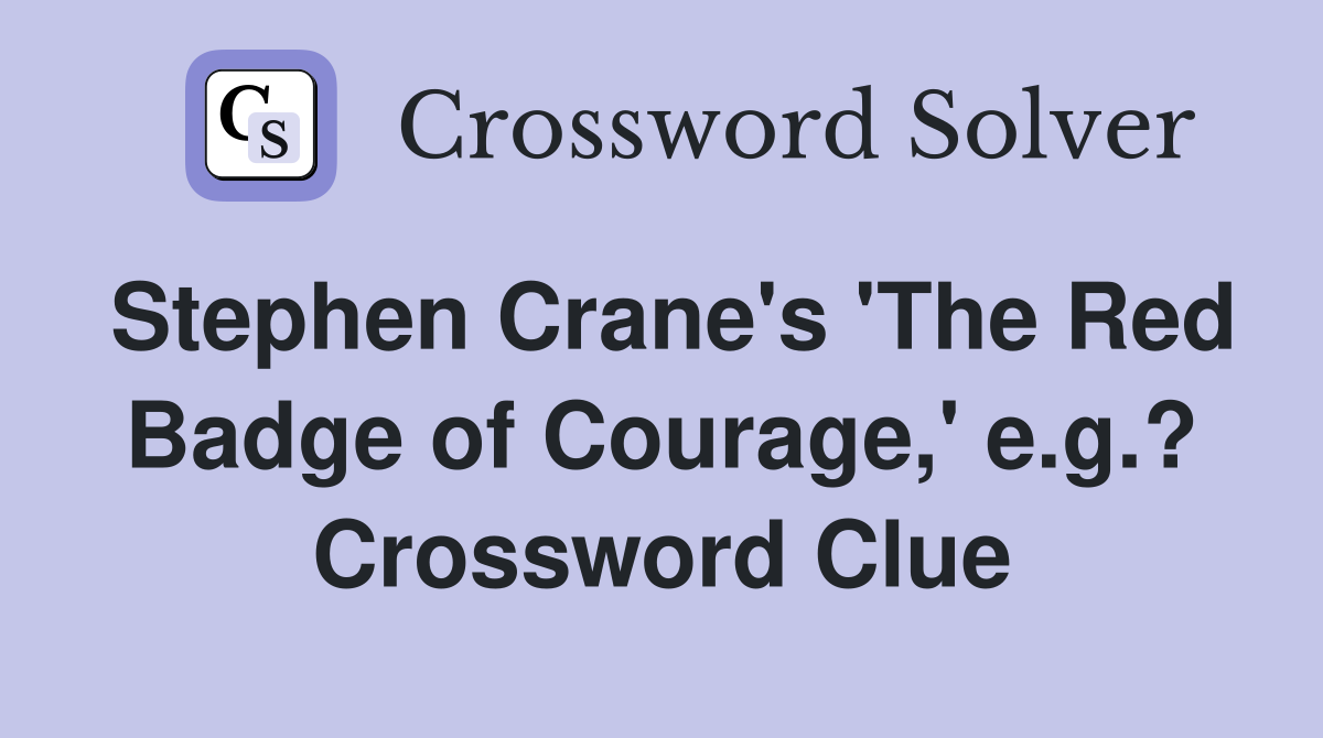 Stephen Crane's 'The Red Badge of Courage,' e.g.? Crossword Clue