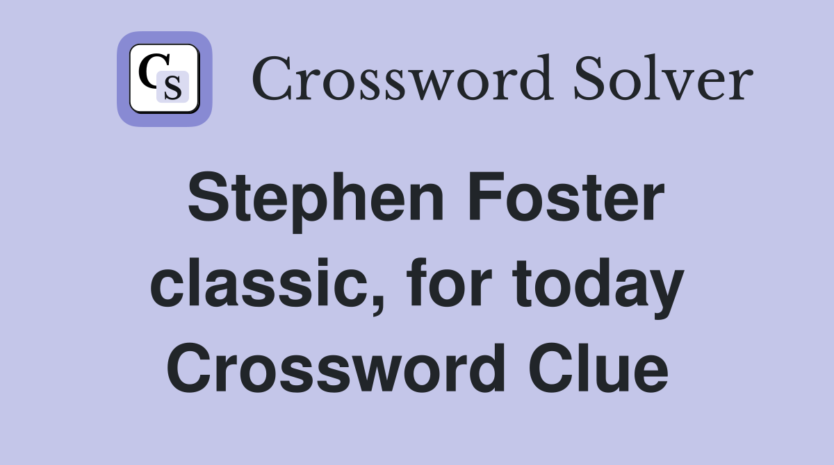Stephen Foster classic, for today Crossword Clue