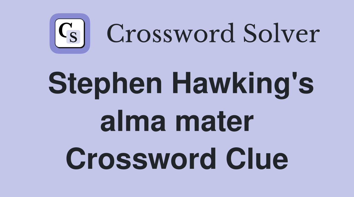 Stephen Hawking's alma mater Crossword Clue