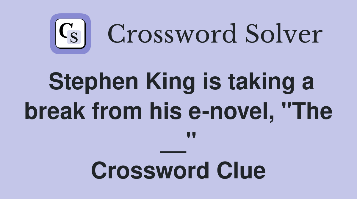 Stephen King is taking a break from his e-novel, "The __" Crossword Clue