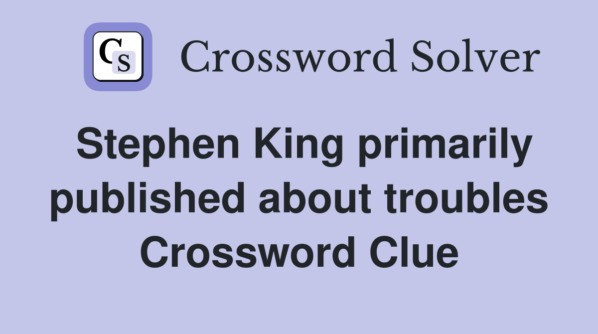 Stephen King primarily published about troubles Crossword Clue