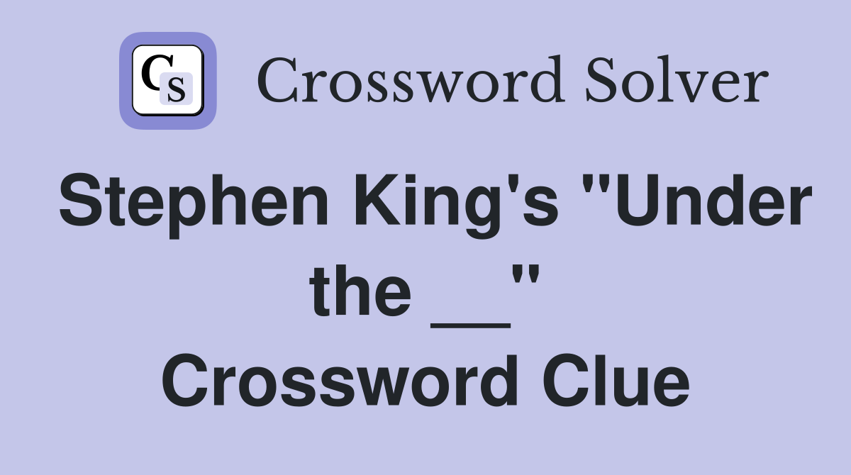 Stephen King's "Under the __" Crossword Clue