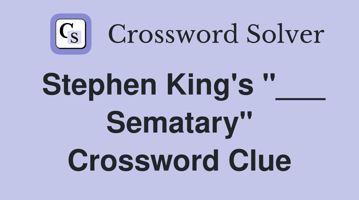 Stephen King's "___ Sematary" Crossword Clue