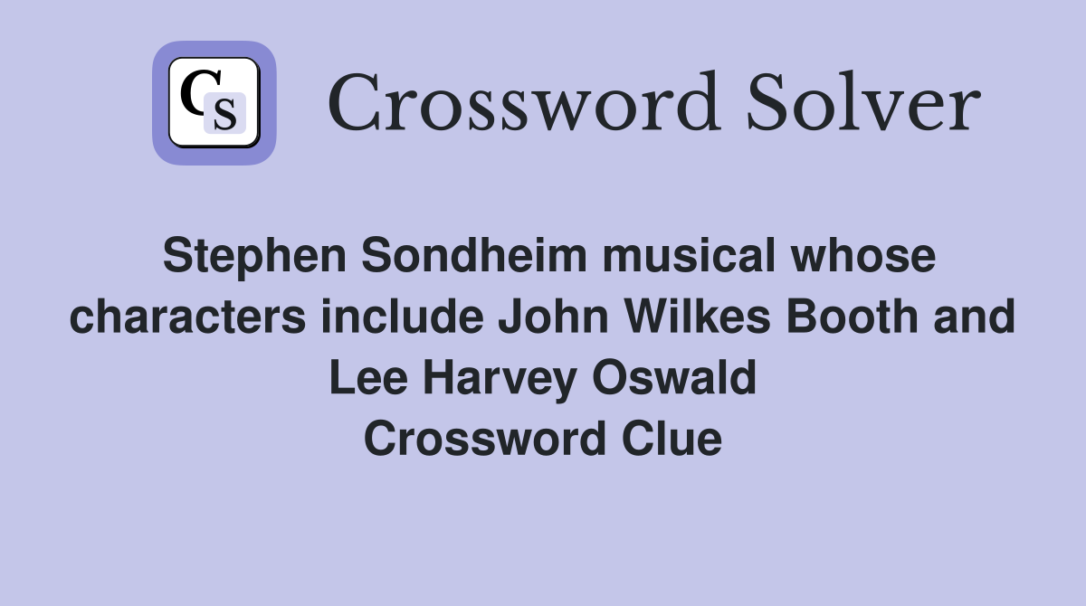 Stephen Sondheim musical whose characters include John Wilkes Booth and Lee Harvey Oswald Crossword Clue