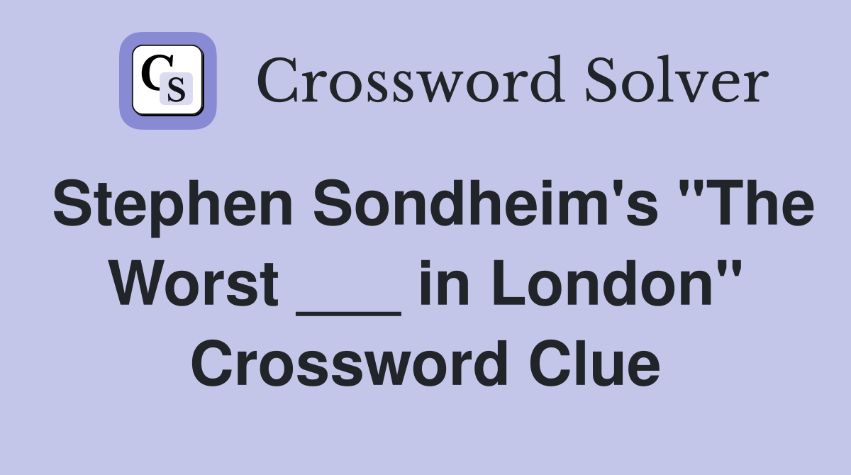 Stephen Sondheim's "The Worst ___ in London" Crossword Clue