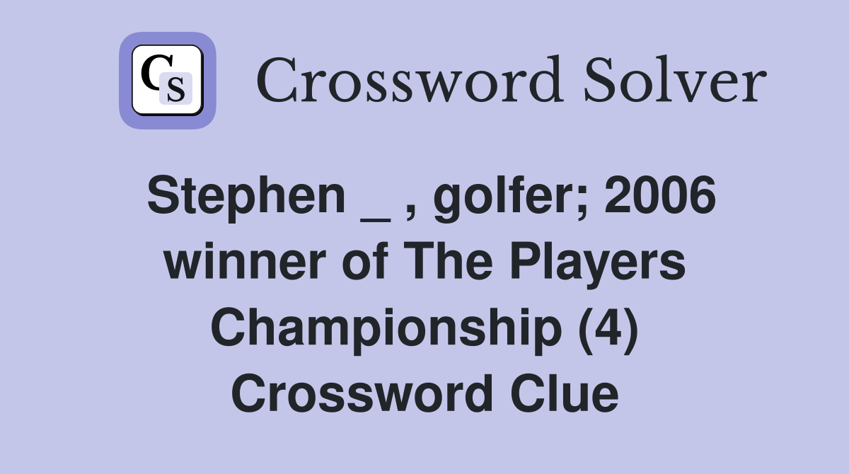 Stephen _ , golfer; 2006 winner of The Players Championship (4) Crossword Clue