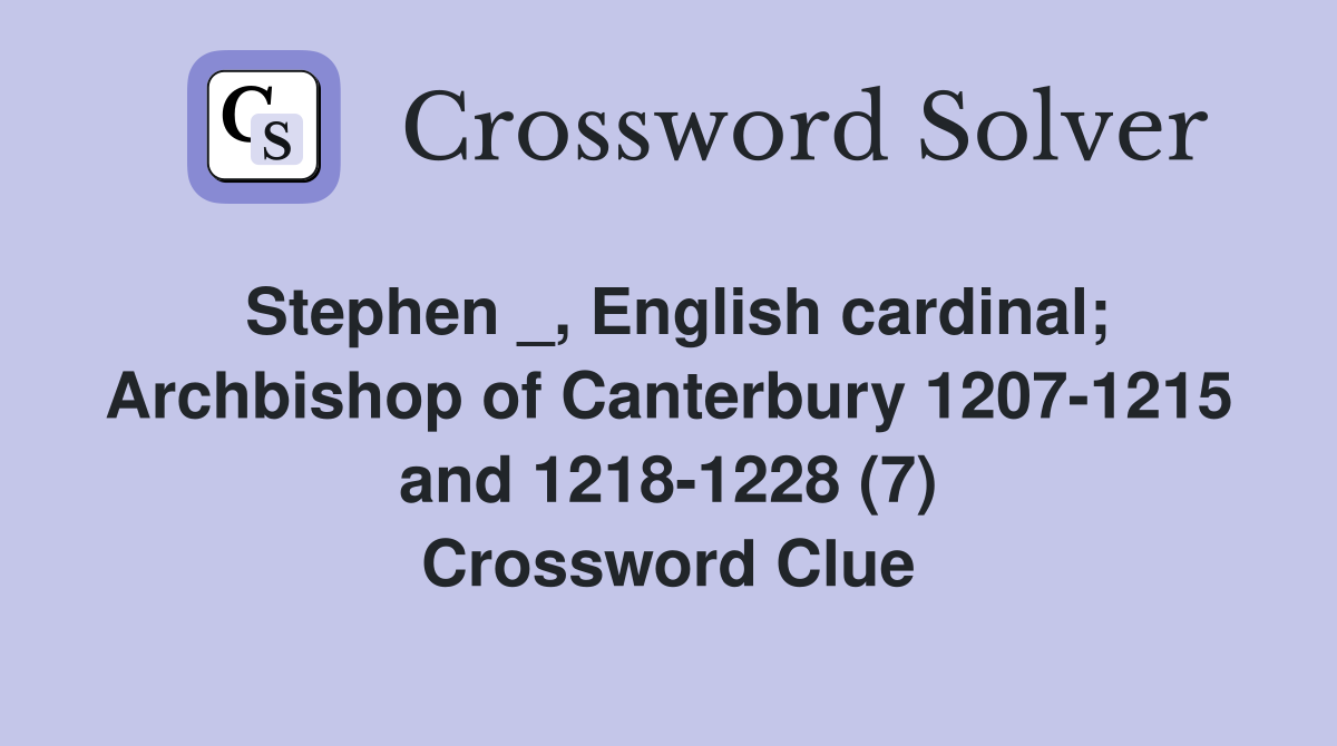Stephen _, English cardinal; Archbishop of Canterbury 1207-1215 and 1218-1228 (7) Crossword Clue