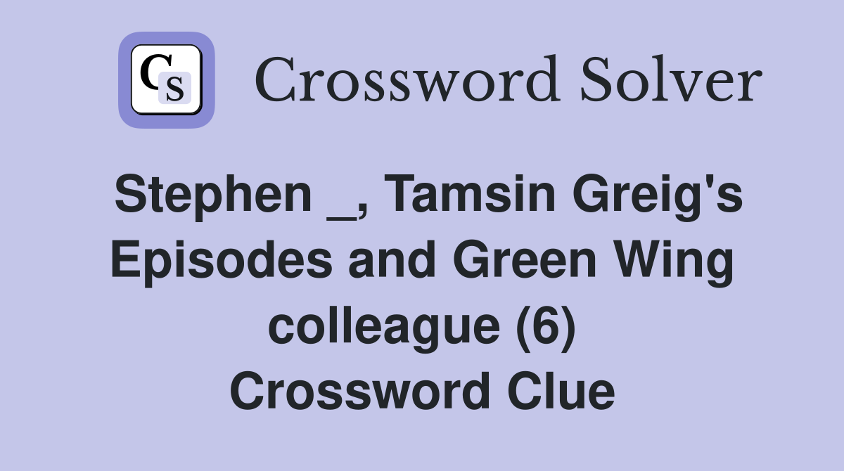 Stephen _, Tamsin Greig's Episodes and Green Wing colleague (6) Crossword Clue