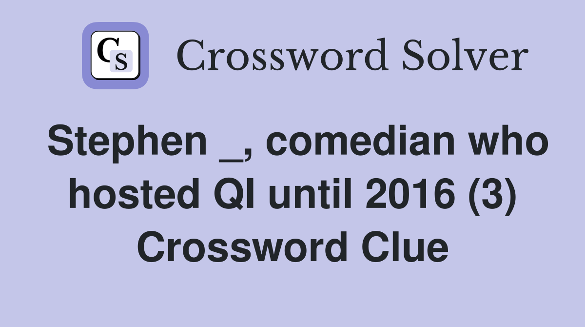 Stephen _, comedian who hosted QI until 2016 (3) Crossword Clue