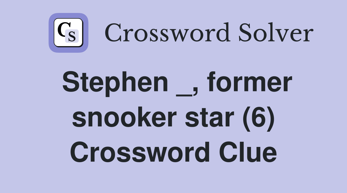Stephen _, former snooker star (6) Crossword Clue