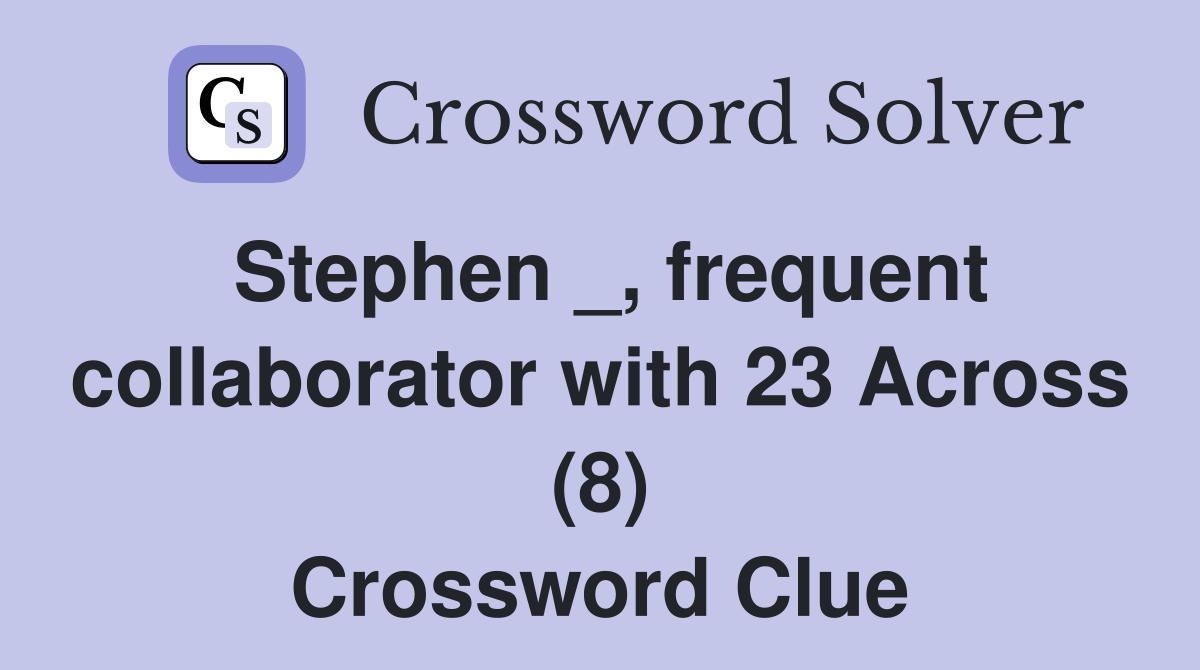 Stephen _, frequent collaborator with 23 Across (8) Crossword Clue