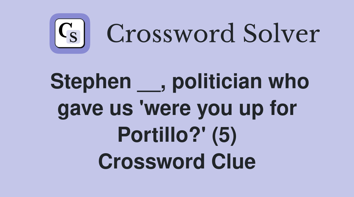 Stephen __, politician who gave us 'were you up for Portillo?' (5) Crossword Clue