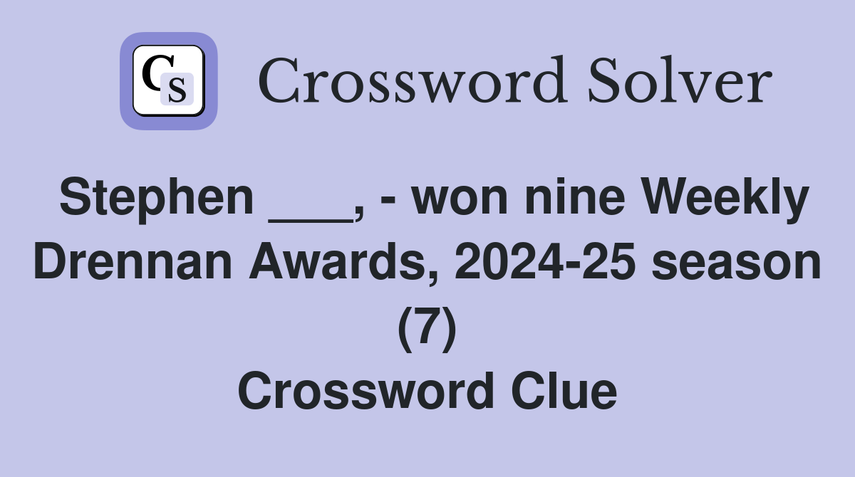 Stephen ___, - won nine Weekly Drennan Awards, 2024-25 season (7) Crossword Clue